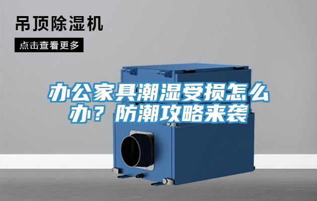 辦公家具潮濕受損怎么辦？防潮攻略來襲