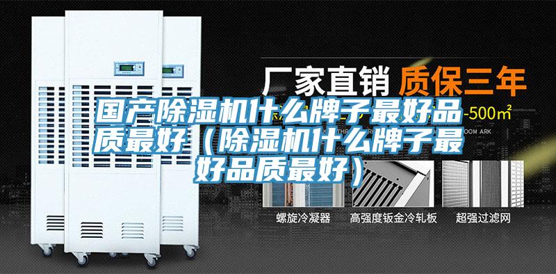國(guó)產(chǎn)除濕機(jī)什么牌子最好品質(zhì)最好（除濕機(jī)什么牌子最好品質(zhì)最好）