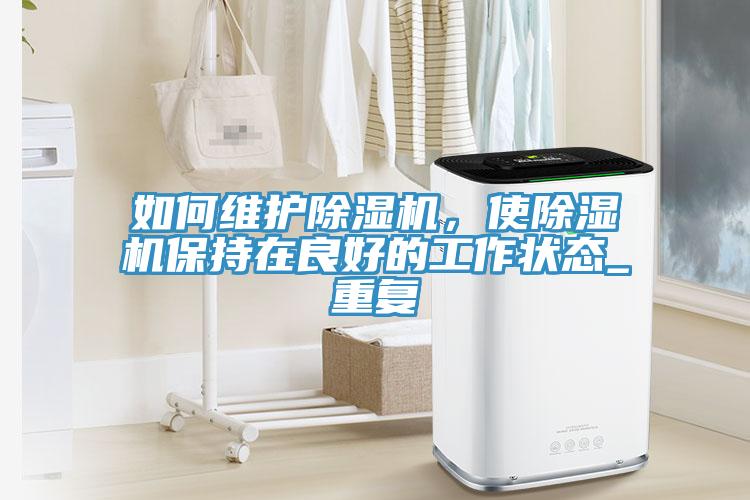 如何維護(hù)除濕機，使除濕機保持在良好的工作狀態(tài)_重復(fù)