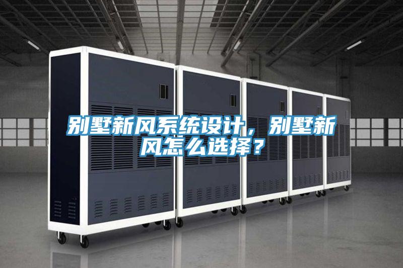 別墅新風(fēng)系統(tǒng)設(shè)計(jì)，別墅新風(fēng)怎么選擇？