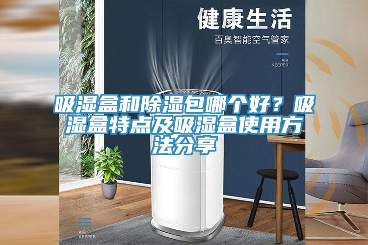 吸濕盒和除濕包哪個(gè)好？吸濕盒特點(diǎn)及吸濕盒使用方法分享