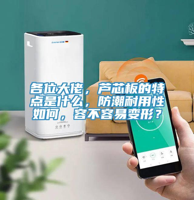 各位大佬，蘆芯板的特點(diǎn)是什么，防潮耐用性如何，容不容易變形？
