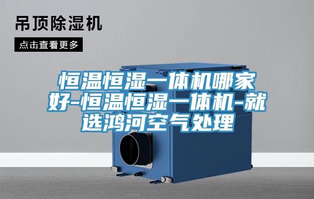 恒溫恒濕一體機(jī)哪家好-恒溫恒濕一體機(jī)-就選鴻河空氣處理