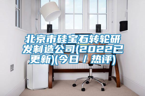 北京市硅寶石轉(zhuǎn)輪研發(fā)制造公司(2022已更新)(今日／熱評(píng))