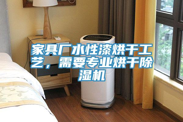 家具廠水性漆烘干工藝，需要專業(yè)烘干除濕機(jī)