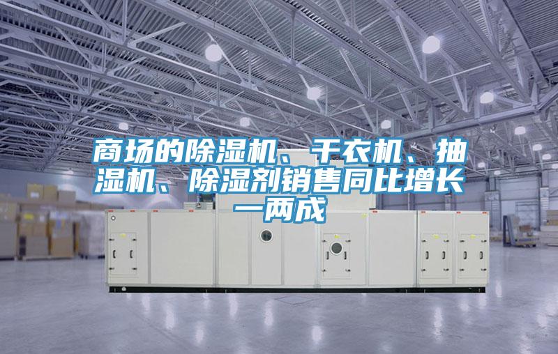 商場(chǎng)的除濕機(jī)、干衣機(jī)、抽濕機(jī)、除濕劑銷(xiāo)售同比增長(zhǎng)一兩成