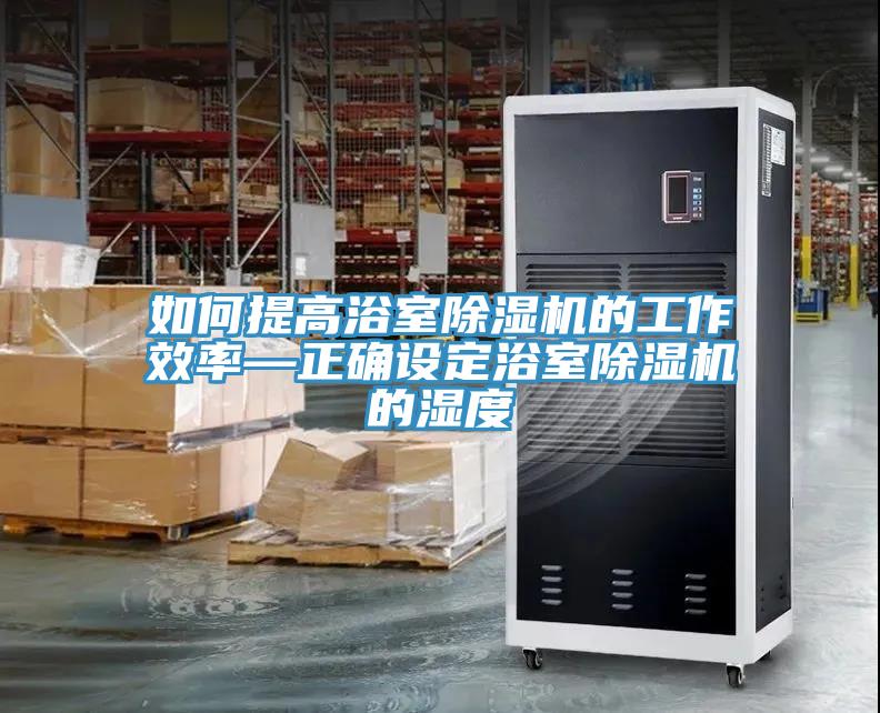 如何提高浴室除濕機(jī)的工作效率—正確設(shè)定浴室除濕機(jī)的濕度