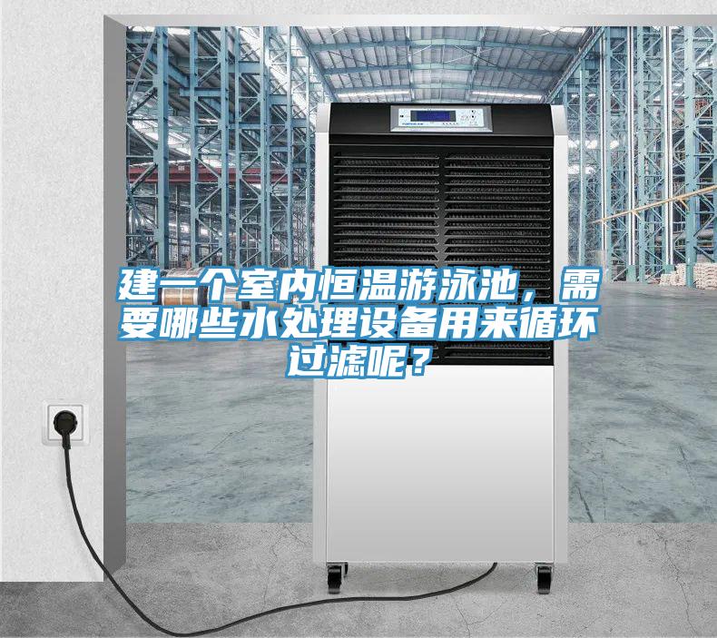 建一個(gè)室內(nèi)恒溫游泳池，需要哪些水處理設(shè)備用來循環(huán)過濾呢？