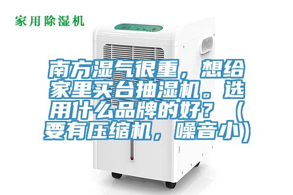 南方濕氣很重，想給家里買臺抽濕機。選用什么品牌的好？（要有壓縮機，噪音?。?></div>
								<div   id=
