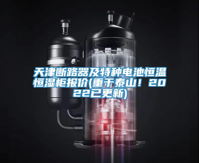 天津斷路器及特種電池恒溫恒濕柜報價(重于泰山！2022已更新)