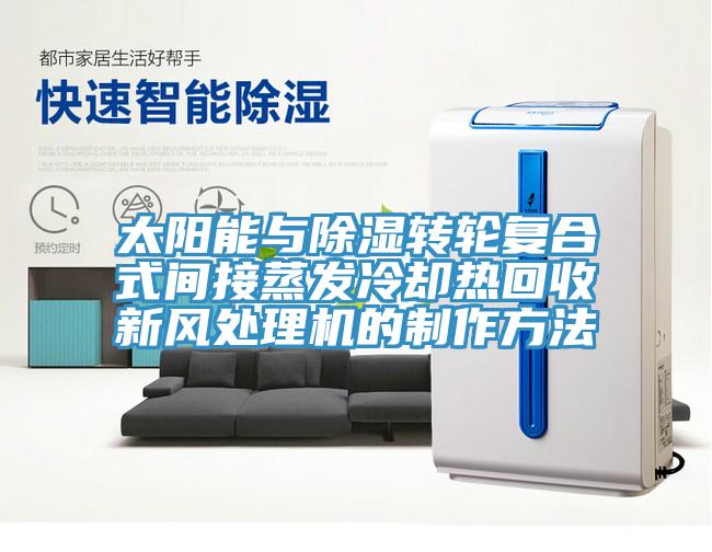 太陽能與除濕轉(zhuǎn)輪復(fù)合式間接蒸發(fā)冷卻熱回收新風(fēng)處理機(jī)的制作方法