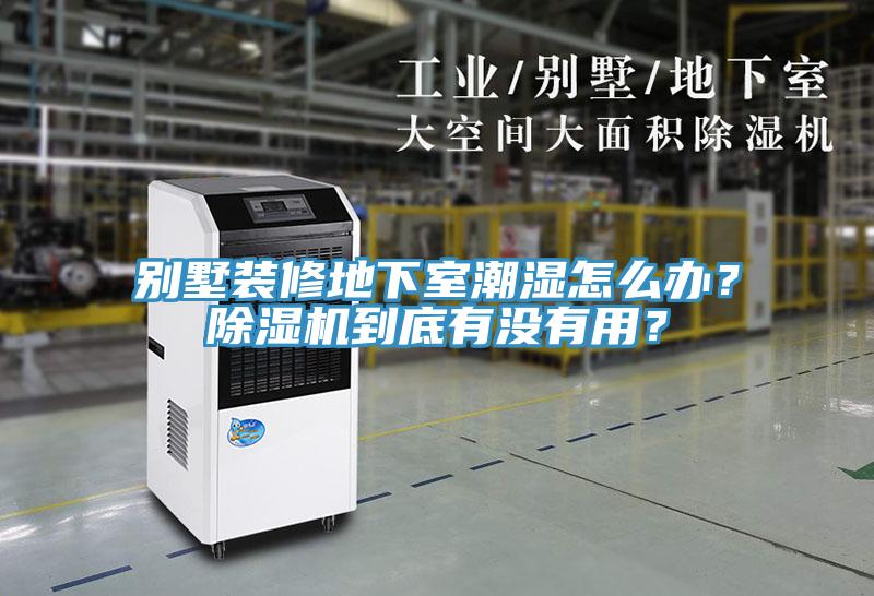 別墅裝修地下室潮濕怎么辦？除濕機(jī)到底有沒有用？