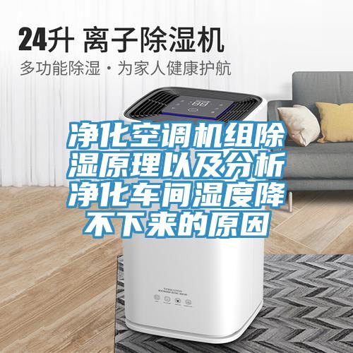 凈化空調(diào)機(jī)組除濕原理以及分析凈化車間濕度降不下來的原因