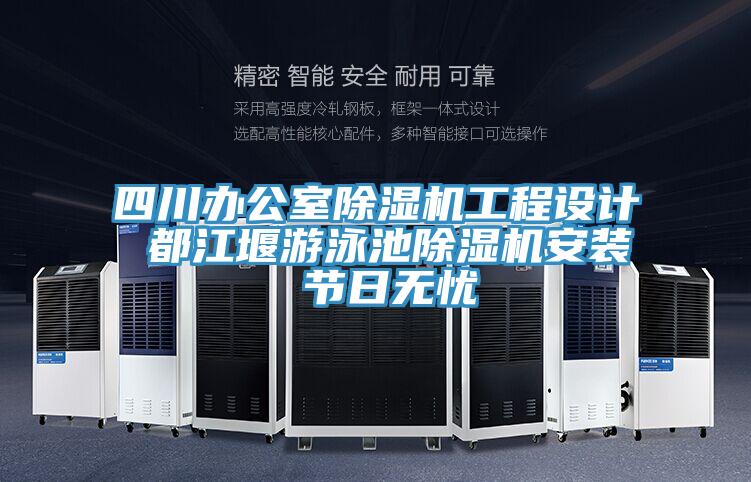 四川辦公室除濕機工程設(shè)計 都江堰游泳池除濕機安裝 節(jié)日無憂