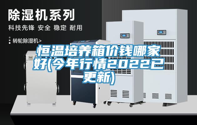 恒溫培養(yǎng)箱價錢哪家好(今年行情2022已更新)