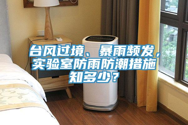 臺風(fēng)過境、暴雨頻發(fā)，實(shí)驗(yàn)室防雨防潮措施知多少？