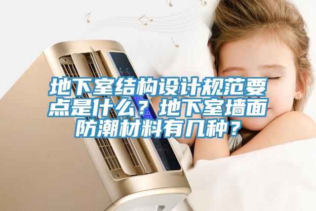 地下室結(jié)構(gòu)設(shè)計(jì)規(guī)范要點(diǎn)是什么？地下室墻面防潮材料有幾種？