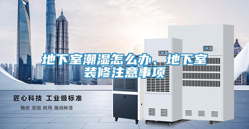 地下室潮濕怎么辦、地下室裝修注意事項(xiàng)