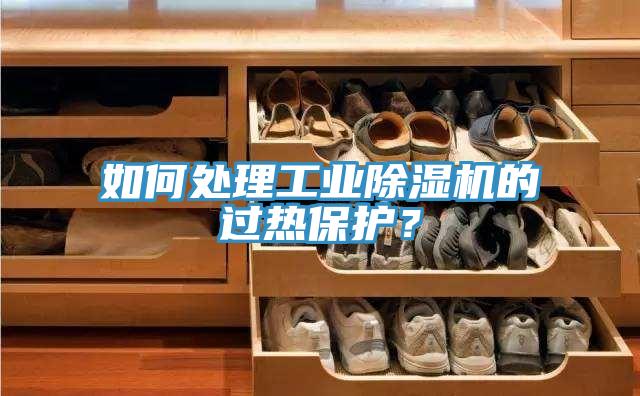 如何處理工業(yè)除濕機(jī)的過(guò)熱保護(hù)？