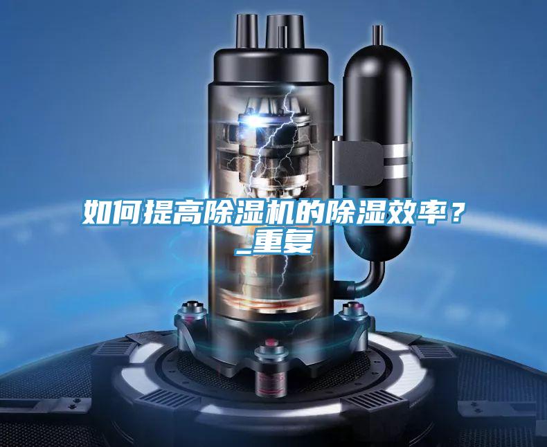 如何提高除濕機(jī)的除濕效率？_重復(fù)