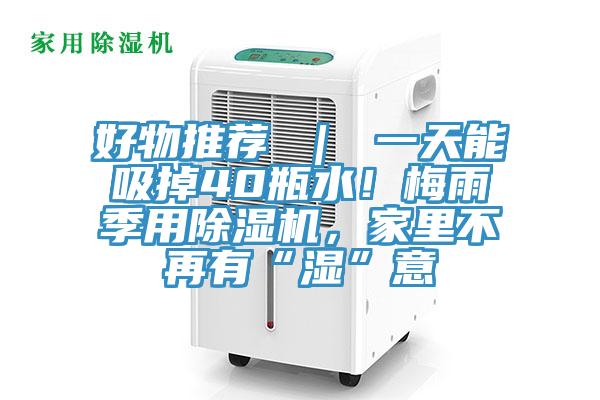 好物推薦 ｜ 一天能吸掉40瓶水！梅雨季用除濕機(jī)，家里不再有“濕”意