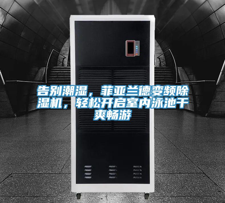 告別潮濕，菲亞蘭德變頻除濕機，輕松開啟室內(nèi)泳池干爽暢游