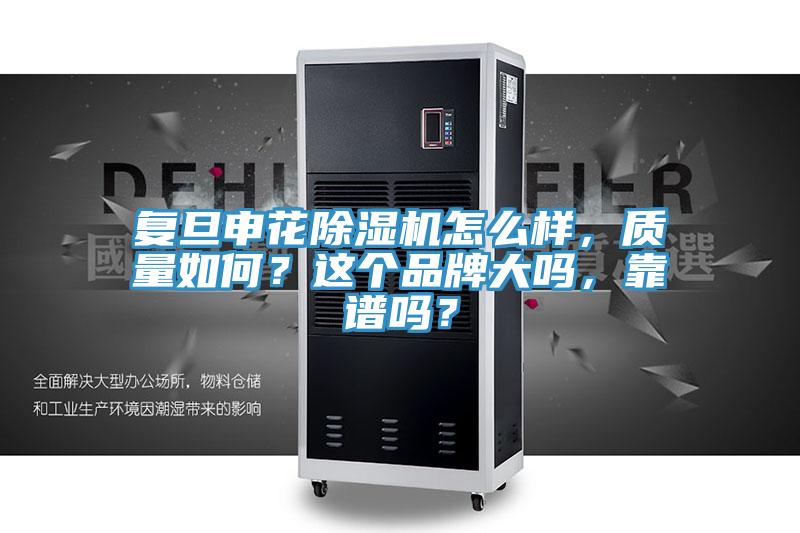 復旦申花除濕機怎么樣，質量如何？這個品牌大嗎，靠譜嗎？