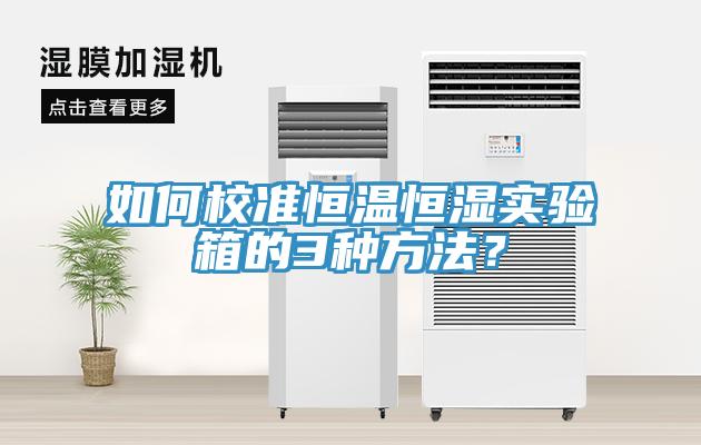 如何校準(zhǔn)恒溫恒濕實(shí)驗(yàn)箱的3種方法？