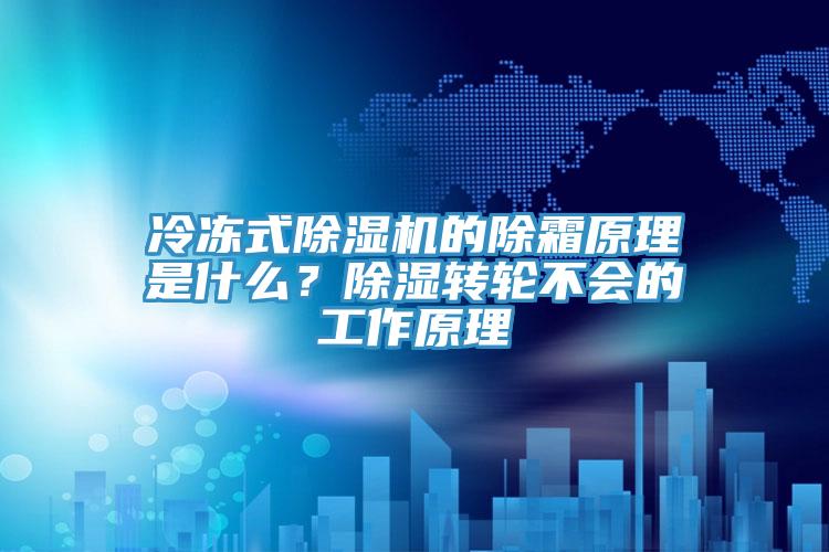 冷凍式除濕機的除霜原理是什么？除濕轉(zhuǎn)輪不會的工作原理