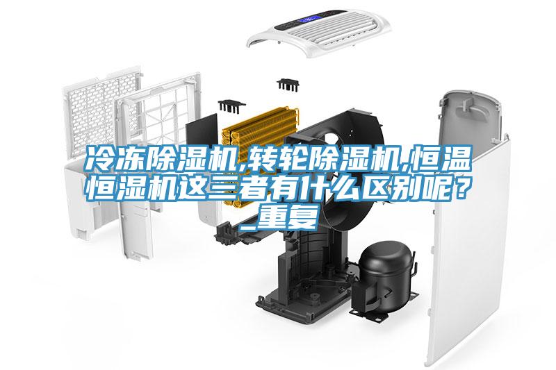 冷凍除濕機,轉(zhuǎn)輪除濕機,恒溫恒濕機這三者有什么區(qū)別呢？_重復(fù)
