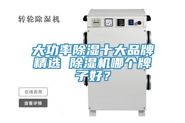 大功率除濕十大品牌精選 除濕機(jī)哪個(gè)牌子好？