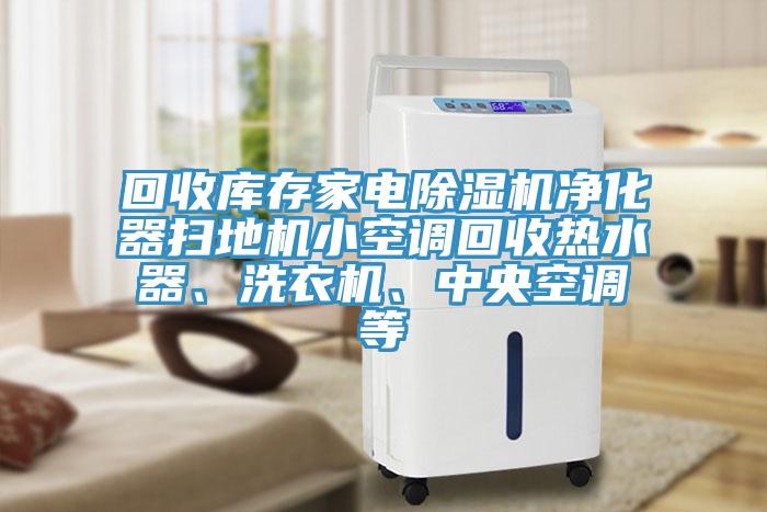 回收庫存家電除濕機凈化器掃地機小空調回收熱水器、洗衣機、中央空調等