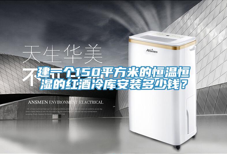建一個(gè)150平方米的恒溫恒濕的紅酒冷庫安裝多少錢？