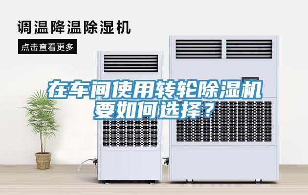 在車間使用轉(zhuǎn)輪除濕機(jī)要如何選擇？