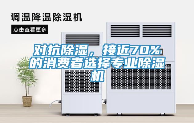 對(duì)抗除濕，接近70%的消費(fèi)者選擇專業(yè)除濕機(jī)