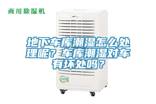 地下車庫(kù)潮濕怎么處理呢？車庫(kù)潮濕對(duì)車有壞處嗎？