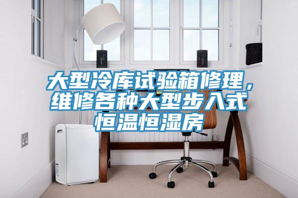 大型冷庫試驗(yàn)箱修理，維修各種大型步入式恒溫恒濕房