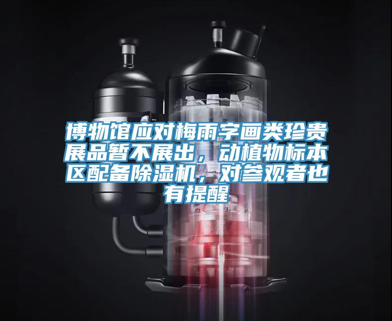 博物館應(yīng)對梅雨字畫類珍貴展品暫不展出，動植物標(biāo)本區(qū)配備除濕機(jī)，對參觀者也有提醒