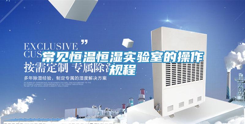 常見恒溫恒濕實驗室的操作規(guī)程