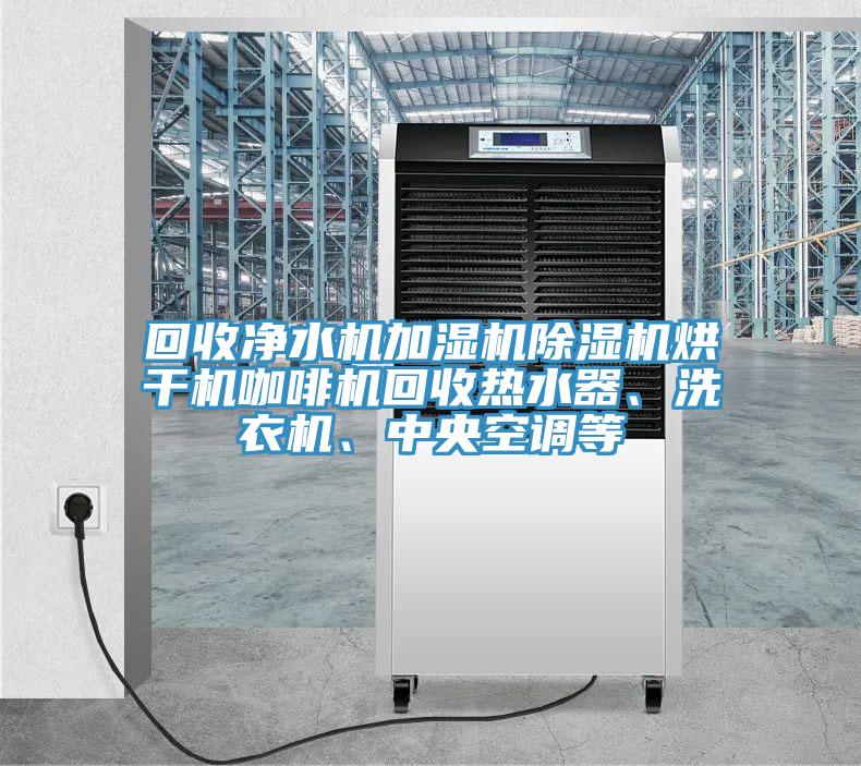 回收凈水機加濕機除濕機烘干機咖啡機回收熱水器、洗衣機、中央空調等
