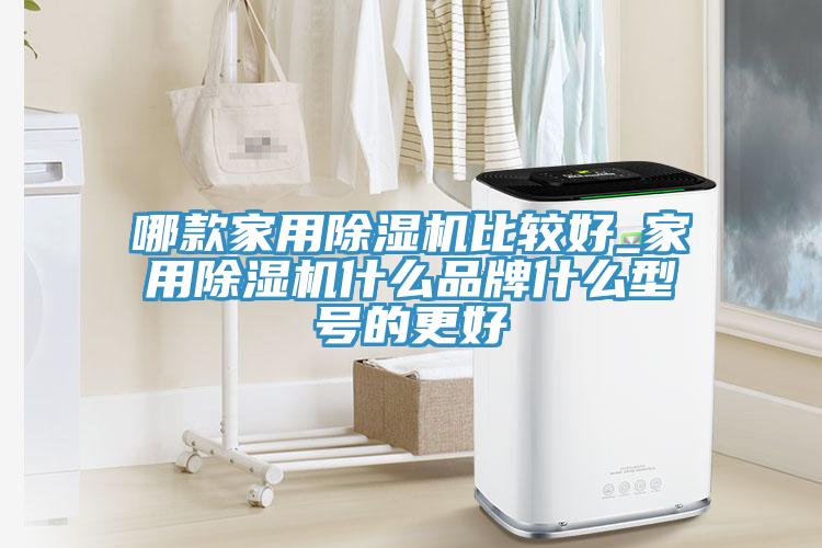 哪款家用除濕機(jī)比較好_家用除濕機(jī)什么品牌什么型號的更好