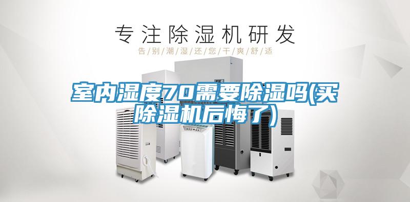 室內(nèi)濕度70需要除濕嗎(買除濕機(jī)后悔了)