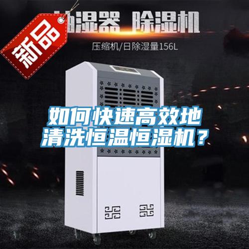 如何快速高效地清洗恒溫恒濕機(jī)？