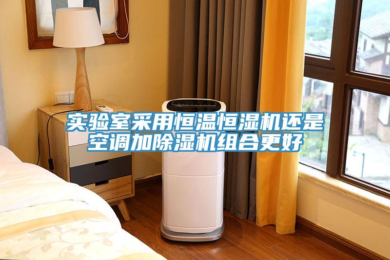 實驗室采用恒溫恒濕機還是空調(diào)加除濕機組合更好