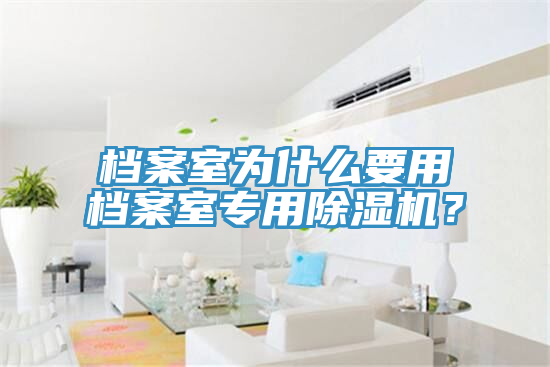 檔案室為什么要用檔案室專用除濕機(jī)？