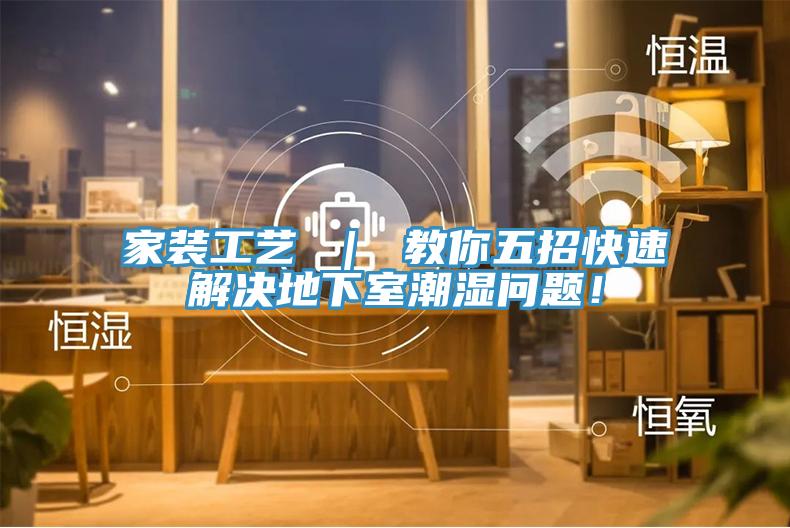 家裝工藝 ｜ 教你五招快速解決地下室潮濕問題！