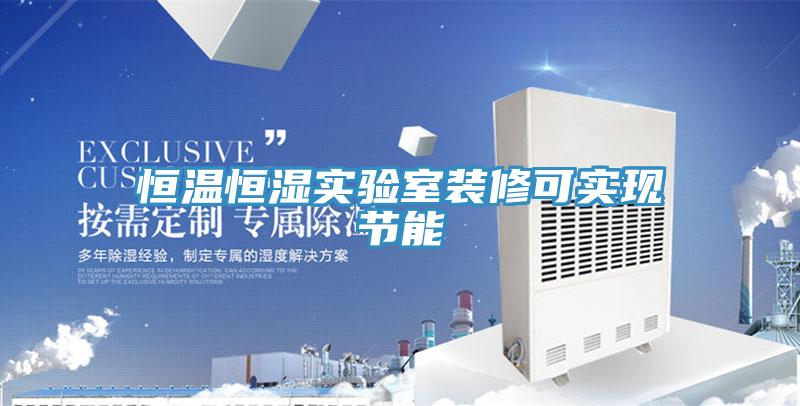 恒溫恒濕實(shí)驗(yàn)室裝修可實(shí)現(xiàn)節(jié)能