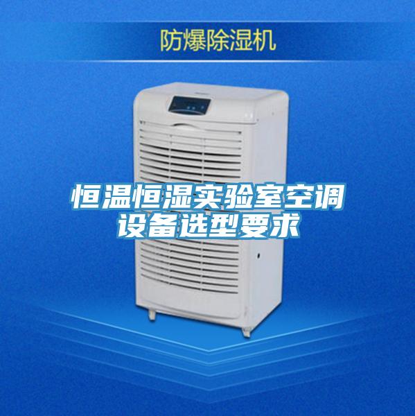 恒溫恒濕實(shí)驗(yàn)室空調(diào)設(shè)備選型要求