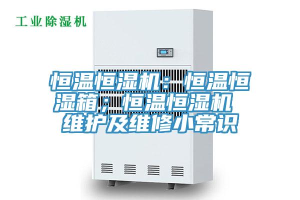 恒溫恒濕機(jī)：恒溫恒濕箱；恒溫恒濕機(jī) 維護(hù)及維修小常識(shí)