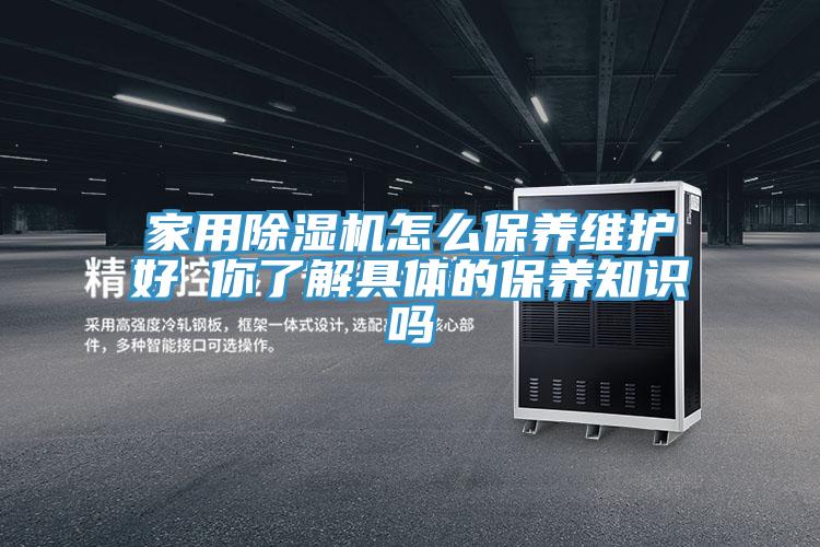 家用除濕機(jī)怎么保養(yǎng)維護(hù)好 你了解具體的保養(yǎng)知識(shí)嗎